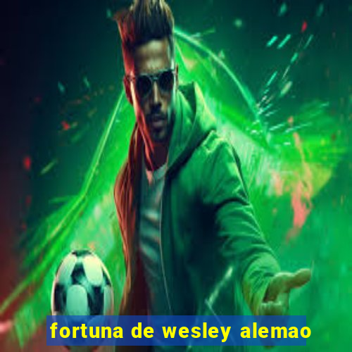 fortuna de wesley alemao